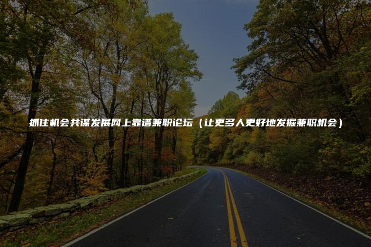 抓住机会共谋发展网上靠谱兼职论坛（让更多人更好地发掘兼职机会）