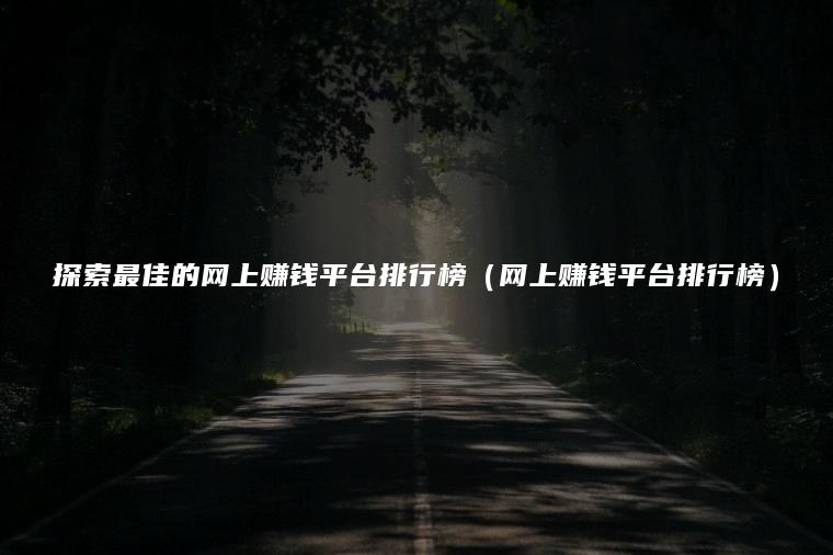 探索最佳的网上赚钱平台排行榜（网上赚钱平台排行榜）