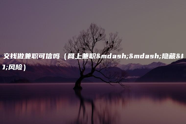 网上交钱做兼职可信吗（网上兼职——隐藏的风险）