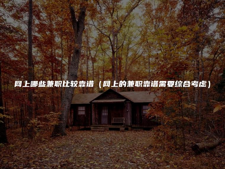 网上哪些兼职比较靠谱（网上的兼职靠谱需要综合考虑）