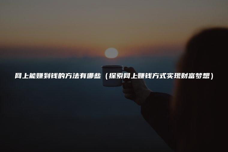 网上能赚到钱的方法有哪些（探索网上赚钱方式实现财富梦想）
