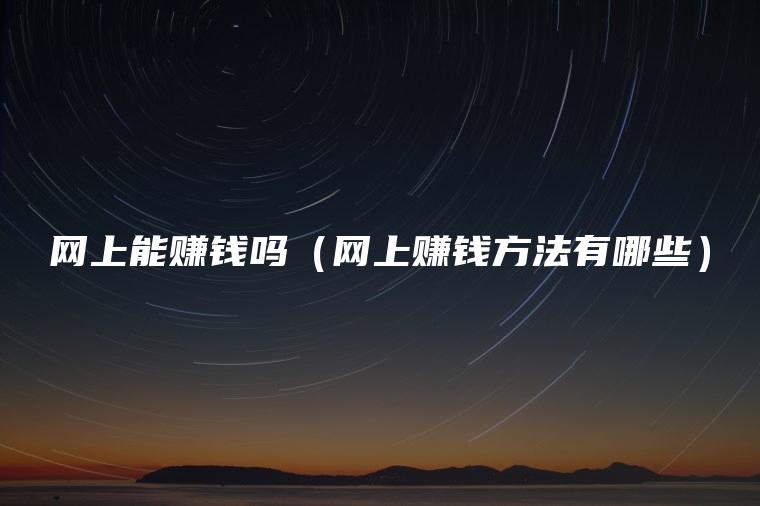 网上能赚钱吗（网上赚钱方法有哪些）
