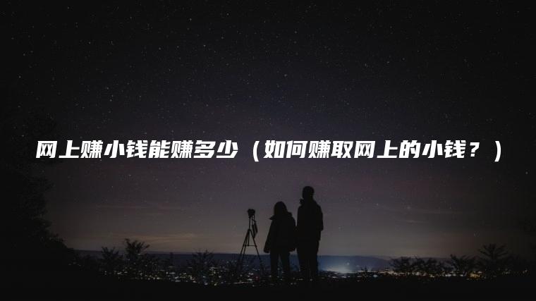 网上赚小钱能赚多少（如何赚取网上的小钱？）