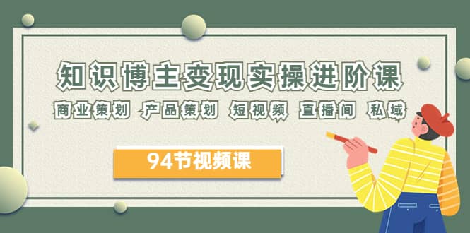 2023年知识博主变现实操进阶课：商业策划 产品策划 短视频 直播间 私域