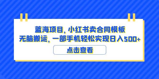 蓝海项目 小红书卖合同模板 无脑搬运 一部手机日入500 （教程 4000份模板）