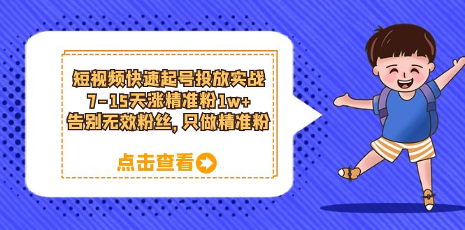 短视频快速起号投放实战：7-15天涨精准粉1w ，告别无效粉丝，只做精准粉