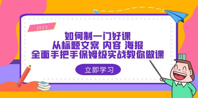 如何制一门好课：从标题文案 内容 海报，全面手把手保姆级实战教你做课