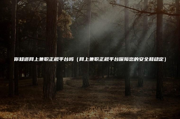 你知道网上兼职正规平台吗（网上兼职正规平台保障您的安全和稳定）