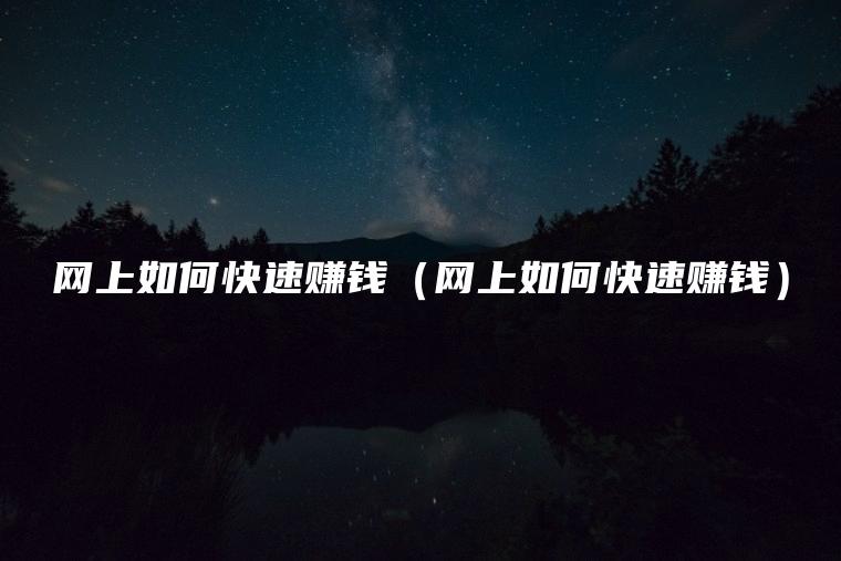 网上如何快速赚钱（网上如何快速赚钱）