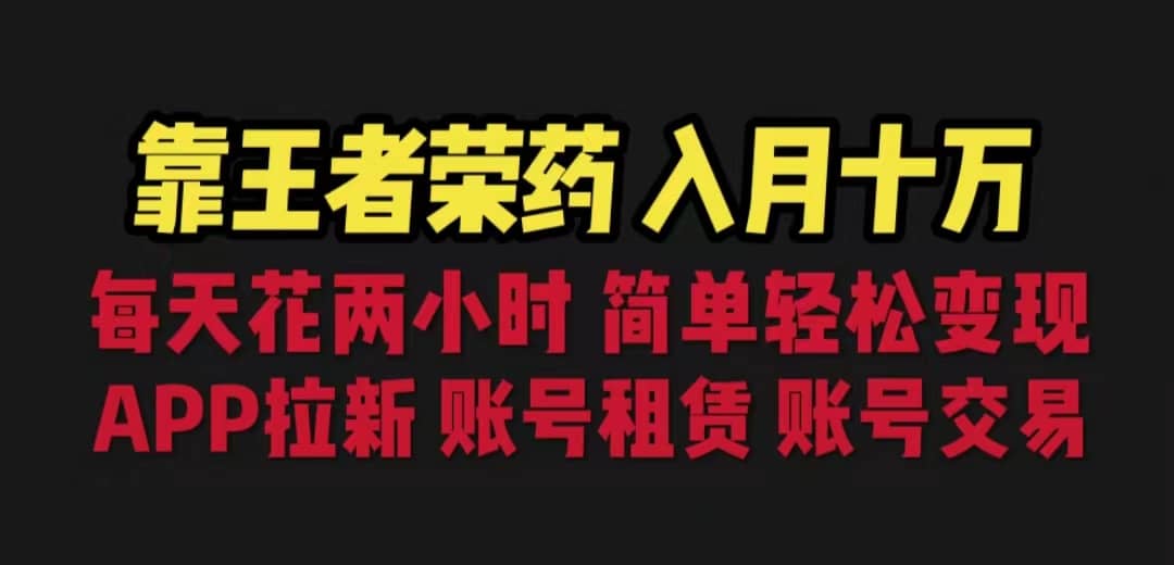 靠王者荣耀，月入十万，每天花两小时 多种变现，拉新、账号租赁，账号交易