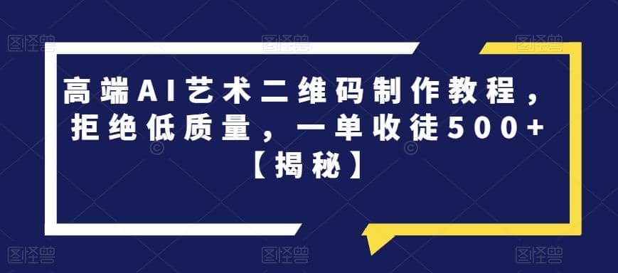 高端AI艺术二维码制作教程，拒绝低质量，一单收徒500