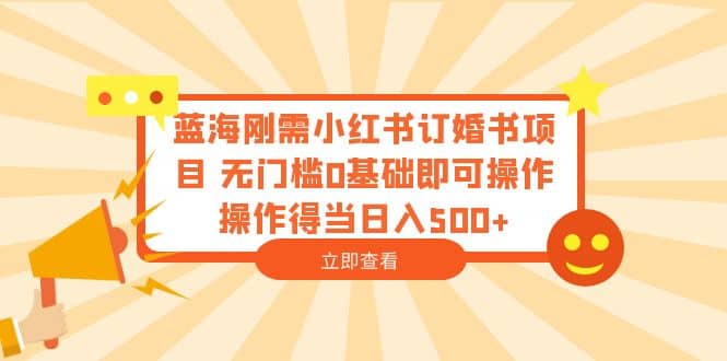 蓝海刚需小红书订婚书项目 无门槛0基础即可操作 操作得当日入500