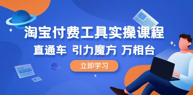 淘宝付费工具实操课程，直通车-引力魔方-万相台（41节视频课）