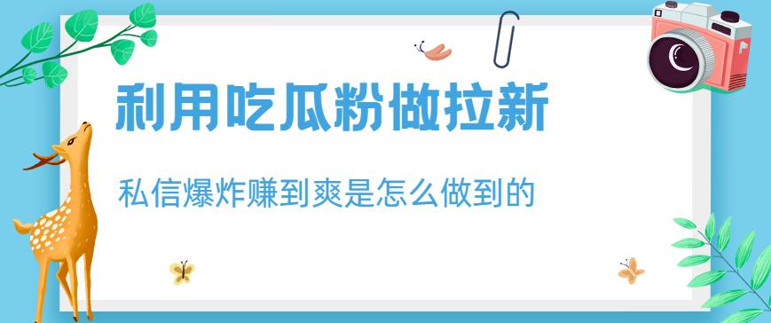 利用吃瓜粉做拉新，私信爆炸日入1000 赚到爽是怎么做到的