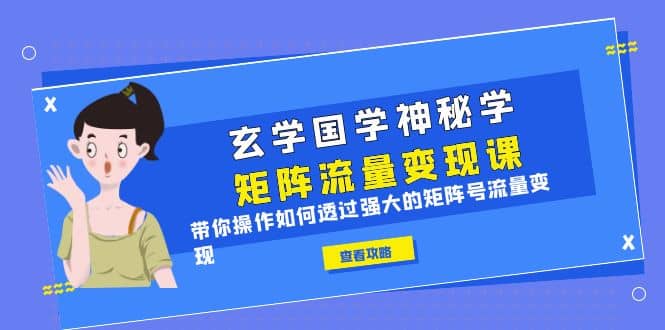 玄学国学神秘学矩阵流量变现课，带你操作如何透过强大的矩阵号流量变现