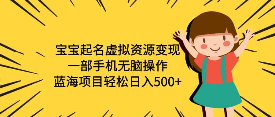 宝宝起名虚拟资源变现，一部手机无脑操作，蓝海项目轻松日入500 （附软件）