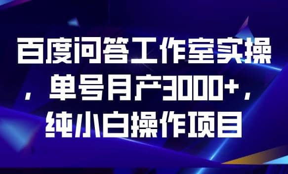 百度问答工作室实操，单号月产3000 ，纯小白操作项目