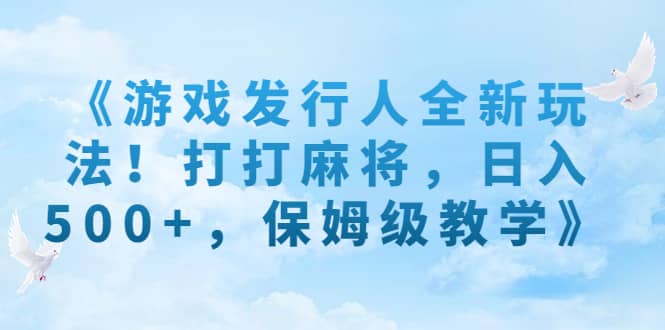 《游戏发行人全新玩法！打打麻将，日入500 ，保姆级教学》