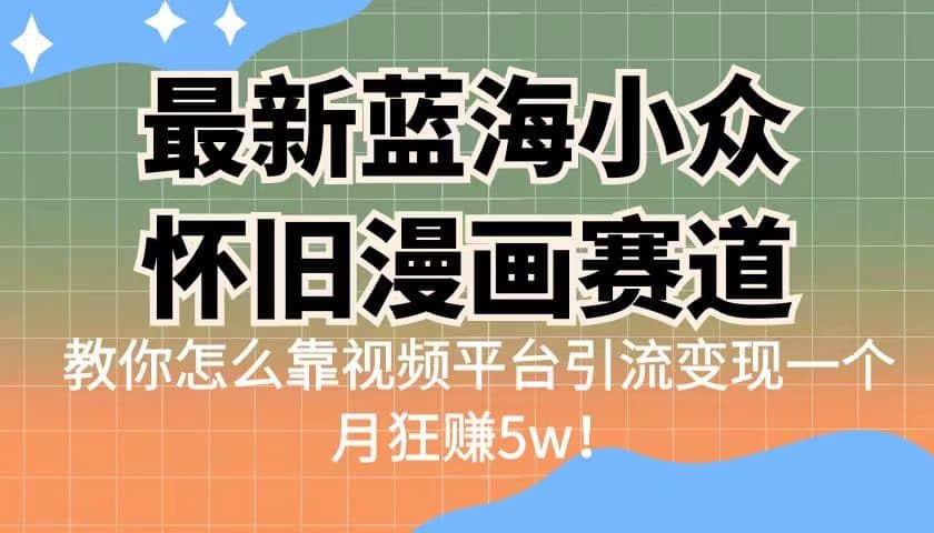 最新蓝海小众怀旧漫画赛道 高转化一单29.9 靠视频平台引流变现一个月狂赚5w