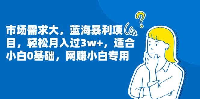 市场需求大，蓝海暴利项目，轻松月入过3w ，适合小白0基础，网赚小白专用