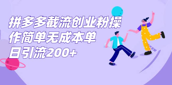 拼多多截流创业粉操作简单无成本单日引流200