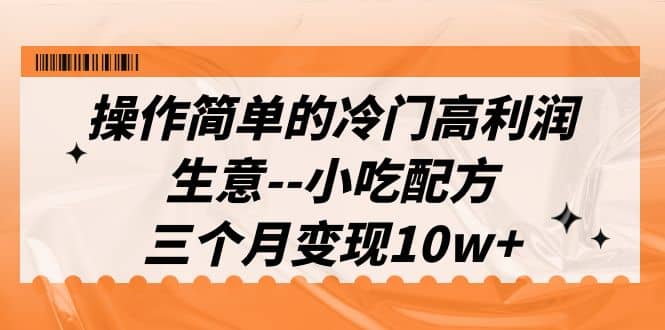 操作简单的冷门高利润生意--小吃配方，三个月变现10w （教程 配方资料）