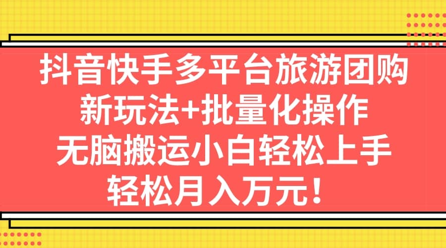 抖音快手多平台旅游团购，新玩法 批量化操作