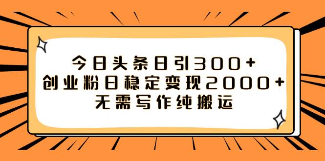 今日头条日引300 创业粉日稳定变现2000 无需写作纯搬运