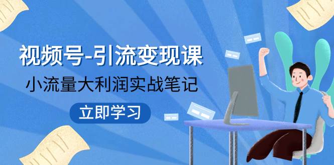 视频号引流变现课：小流量大利润实战笔记  冲破传统思维 重塑品牌格局!