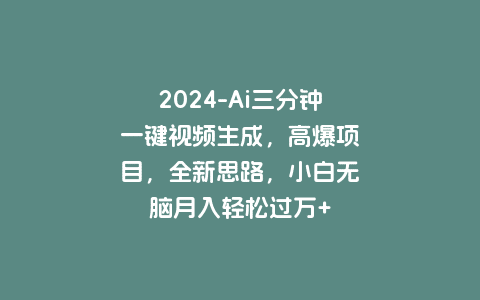 2024-Ai三分钟一键视频生成，高爆项目，全新思路，小白无脑月入轻松过万+