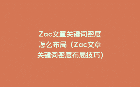 Zac文章关键词密度怎么布局（Zac文章关键词密度布局技巧）