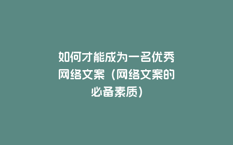 如何才能成为一名优秀网络文案（网络文案的必备素质）