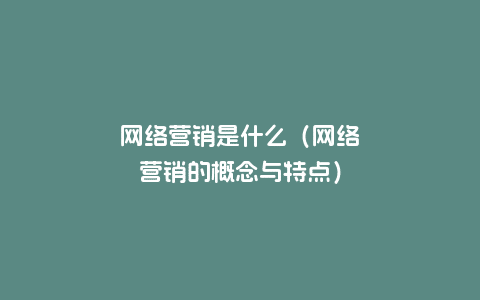 网络营销是什么（网络营销的概念与特点）