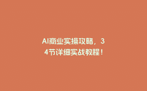 AI商业实操攻略，34节详细实战教程！