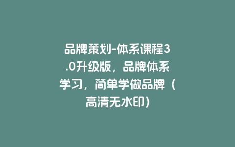 品牌策划-体系课程3.0升级版，品牌体系学习，简单学做品牌（高清无水印）