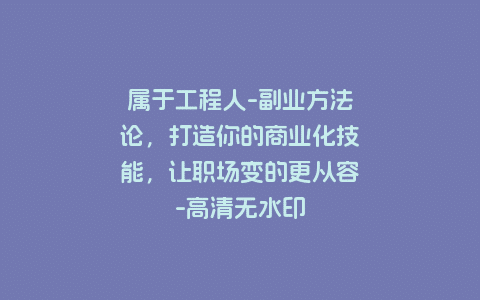 属于工程人-副业方法论，打造你的商业化技能，让职场变的更从容-高清无水印