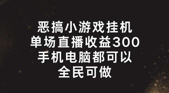 恶搞小游戏挂机，单场直播300+，全民可操作【揭秘】