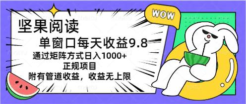 （11377期）坚果阅读单窗口每天收益9.8通过矩阵方式日入1000+正规项目附有管道收益...