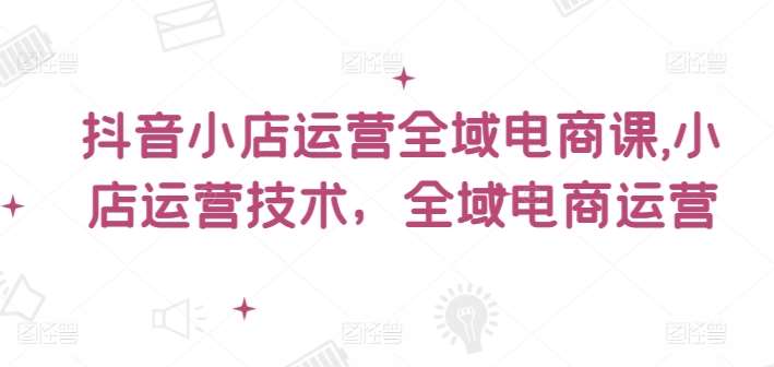 抖音小店运营全域电商课
