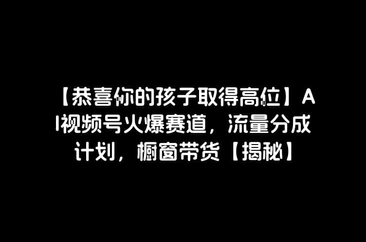 【恭喜你的孩子取得高位】AI视频号火爆赛道，流量分成计划，橱窗带货【揭秘】