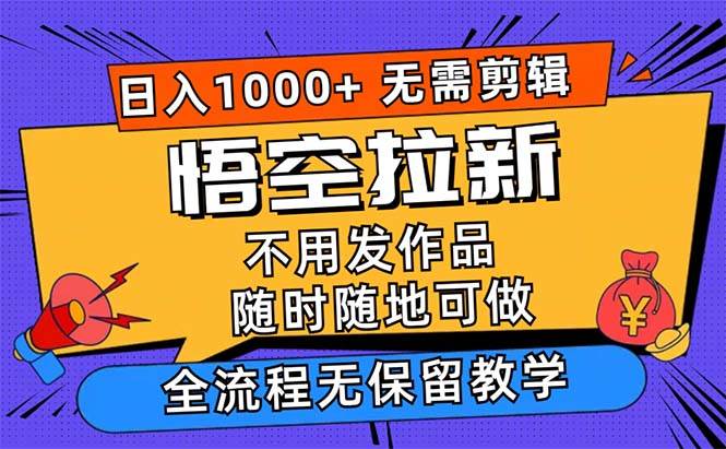 （12182期）悟空拉新日入1000+无需剪辑当天上手，一部手机随时随地可做，全流程无...