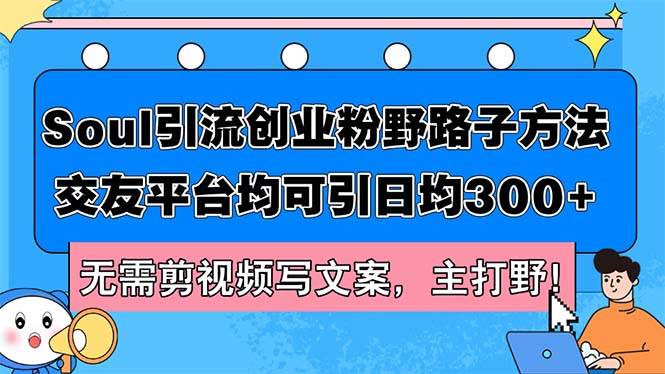 （12281期）Soul引流创业粉野路子方法，交友平台均可引日均300+，无需剪视频写文案...