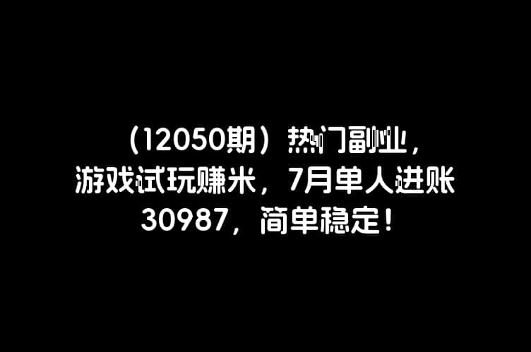 （12050期）热门副业，游戏试玩赚米，7月单人进账30987，简单稳定！