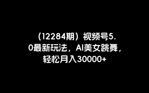 （12284期）视频号5.0最新玩法，AI美女跳舞，轻松月入30000+
