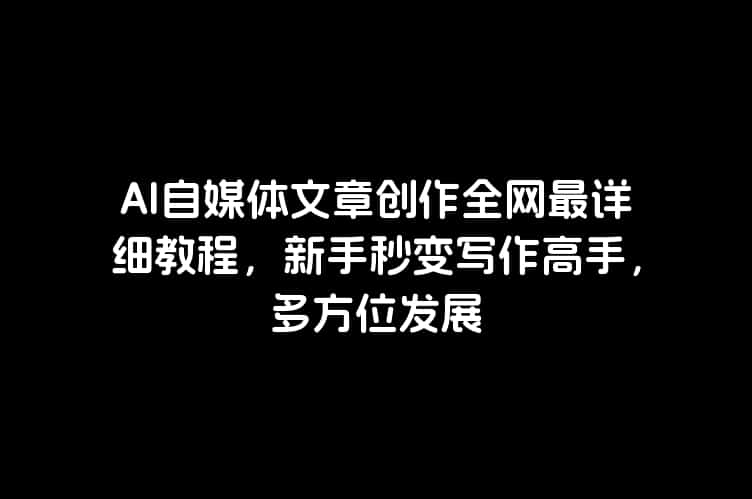 AI自媒体文章创作全网最详细教程，新手秒变写作高手，多方位发展