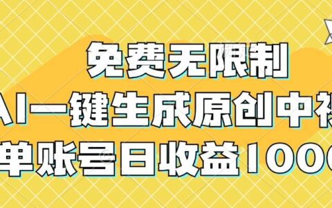 免费无限制，AI一键生成原创中视频，单账号日收益1000+