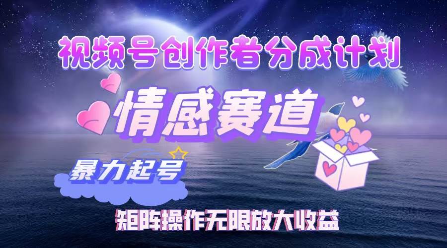 （12461期）视频号创作者分成项目之情感赛道，暴力起号，实现税后月入3W+矩阵操作...