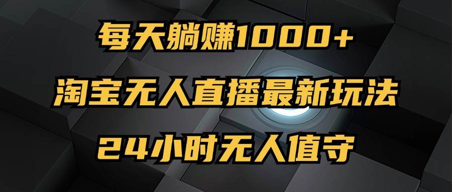 （12746期）最新淘宝无人直播玩法，每天躺挣1000+，24小时无人值守，不违规不封号