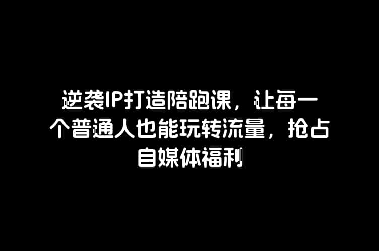 逆袭IP打造陪跑课，让每一个普通人也能玩转流量，抢占自媒体福利