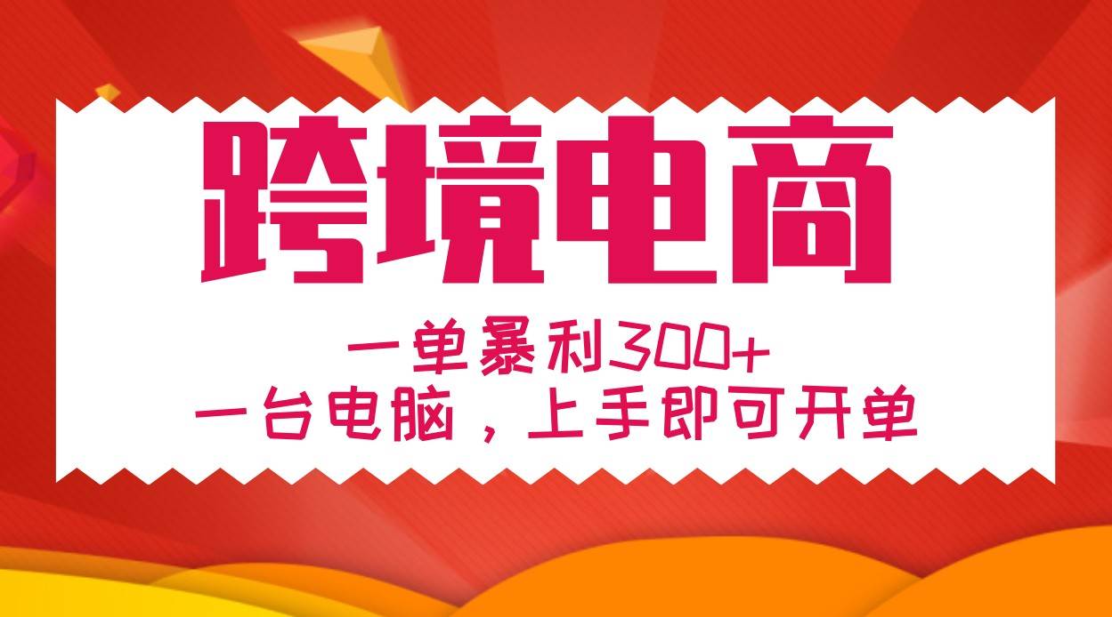 手把手教学跨境电商，一单暴莉300+，一台电脑上手即可开单